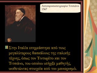 Αυτοπροσωπογραφία Τιτσιάνο
                   1567




Στην Ιταλία επηρεάστηκε από τους
μεγαλύτερους δασκάλους της ιταλικής
τέχνης, όπως τον Τιντορέτο και τον
Τιτσιάνο, του οποίου υπήρξε μαθητής,
υιοθετώντας στοιχεία από τον μανιερισμό.
          Ι.Κ.Λ                 4
 