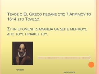 ΣΔΛΟ΢ Ο EL GRECO ΠΔΘΑΝΔ ΢ΣΗ΢ 7 ΑΠΡΗΛΗΟΤ ΣΟ
1614 ΢ΣΟ ΣΟΛΔΓΟ.
΢ΣΖΝ ΔΠΟΜΔΝΖ ΓΗΑΦΑΝΔΗΑ ΘΑ ΓΔΗΣΔ ΜΔΡΗΚΟΤ΢
ΑΠΟ ΣΟΤ΢ ΠΗΝΑΚΔ΢ ΣΟΤ.
13/9/2013
θωηεηλή ηζοσγα
 