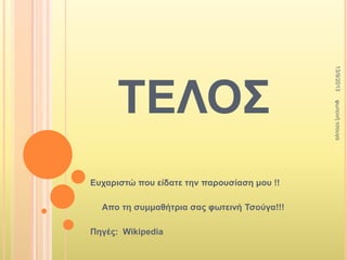 ΣΕΛΟ΢
Εσταριζηώ ποσ είδαηε ηην παροσζίαζη μοσ !!
Aπο ηη ζσμμαθήηρια ζας θωηεινή Σζούγα!!!
Πηγές: Wikipedia
13/9/2013θωηεηλήηζοσγα
 