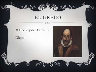 EL GRECO
Hecho por : Paula y
Diego

 