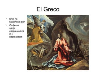 El Greco
• Krist na
Maslinskoj gori
• Ovdje se
spaja
ekspresioniza
m i
nadrealizam
 