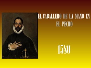 ELCABALLERO DE LA MANO EN
EL PECHO
1580
 