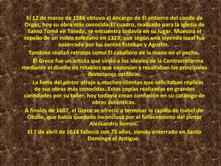 El 12 de marzo de 1586 obtuvo el encargo de El entierro del conde de
Orgaz, hoy su obra más conocida.El cuadro, realizado ...