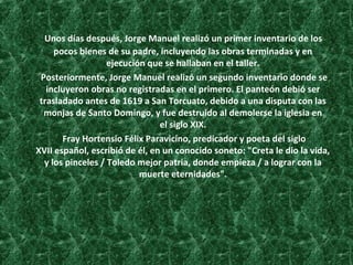 Unos días después, Jorge Manuel realizó un primer inventario de los
pocos bienes de su padre, incluyendo las obras termina...