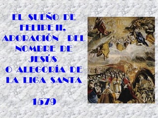 EL SUEÑO DE
FELIPE II,
ADORACIÓN DEL
NOMBRE DE
JESÚS
O ALEGORÍA DE
LA LIGA SANTA
1579
 
