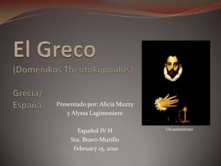 El Greco(Doménikos Theotokópoulos) Grecia/España Presentado por: Alicia Muzzy  y Alyssa Lagimoniere Español IV H Sra. Bravo-Murillo  February 15, 2010 Un autoretrato 