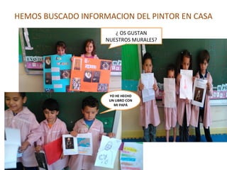 HEMOS BUSCADO INFORMACION DEL PINTOR EN CASA 
¿ OS GUSTAN 
NUESTROS MURALES? 
YO HE HECHO 
UN LIBRO CON 
MI PAPÁ 
 