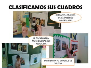CLASIFICAMOS SUS CUADROS 
RETRATOS…MUCHOS 
DE CABALLEROS 
IMPORTANTES 
LE ENCARGARON 
MUCHOS CUADROS 
RELIGIOSOS 
TAMBIEN PINTO CUADROS DE 
TOLEDO 
 