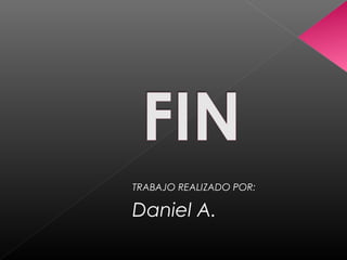 TRABAJO REALIZADO POR:
Daniel A.
 