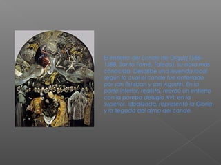 El entierro del conde de Orgaz(1586–
1588, Santo Tomé, Toledo), su obra más
conocida. Describe una leyenda local
según la ...