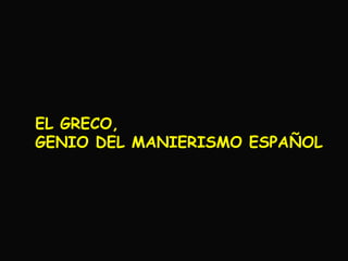 EL GRECO,
GENIO DEL MANIERISMO ESPAÑOL
 