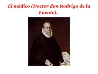 El médico (Doctor don Rodrigo de la
             Fuente).
 