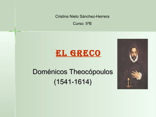 Doménicos TheocópoulosDoménicos Theocópoulos
(1541-1614)(1541-1614)
Cristina Nieto Sánchez-Herrera
Curso: 5ºB
EL GRECO
 