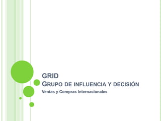 GRIDGrupo de influencia y decisión Ventas y Compras Internacionales 