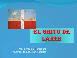 El Grito de
                    Lares
    Por: Evahilda Rodríguez
Maestra de Estudios Sociales
 