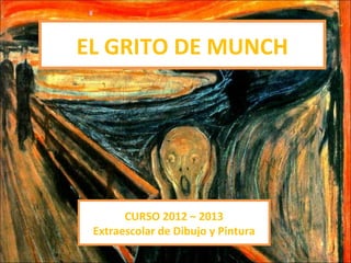 EL GRITO DE MUNCH




       CURSO 2012 – 2013
 Extraescolar de Dibujo y Pintura
 