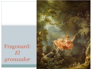 Fragonard:
El
gronxador
 