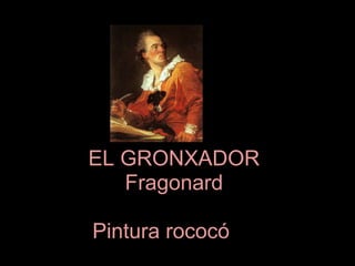 EL GRONXADOR
Fragonard
Pintura rococóEL

 