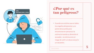 ¿Por qué es
tan peligroso?
• Cuandouna víctima cae en todos
los engañosdel groomer y se
ponen de acuerdo para
encontrarse en persona o la
víctima le manda su dirección al
acosador, la víctima corre el
riesgo de sufrir un abuso sexual o
un secuestro.
1 2 / 1 2 / 2 0 2 1
5
 