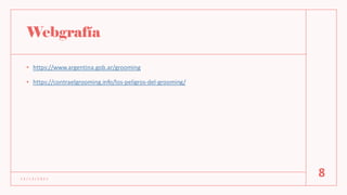 Webgrafía
• https://www.argentina.gob.ar/grooming
• https://contraelgrooming.info/los-peligros-del-grooming/
1 2 / 1 2 / 2 0 2 1
8
 