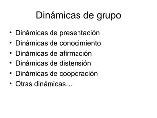 Dinámicas de grupo Dinámicas de presentación Dinámicas de conocimiento Dinámicas de afirmación Dinámicas de distensión Dinámicas de cooperación Otras dinámicas… 