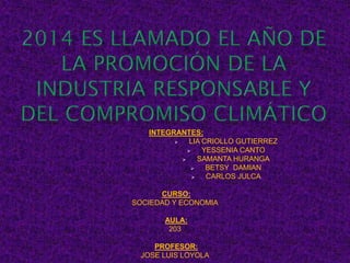 INTEGRANTES:
 LIA CRIOLLO GUTIERREZ
 YESSENIA CANTO
 SAMANTA HURANGA
 BETSY DAMIAN
 CARLOS JULCA
CURSO:
SOCIEDAD Y ECONOMIA
AULA:
203
PROFESOR:
JOSE LUIS LOYOLA
 