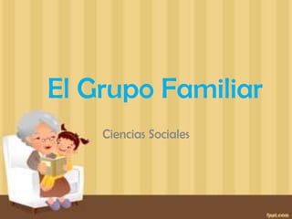 El Grupo Familiar
    Ciencias Sociales
 