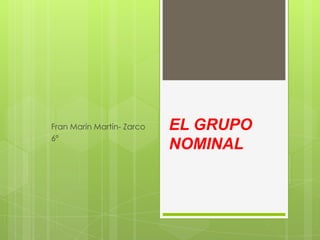 Fran Marín Martín- Zarco   EL GRUPO
6º
                           NOMINAL
 