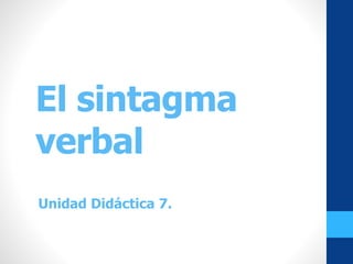 El sintagma
verbal
Unidad Didáctica 7.
 