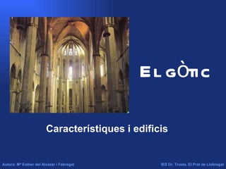El gòtic Característiques i edificis  Autora: Mª Esther del Alcázar i Fabregat IES Dr. Trueta. El Prat de Llobregat 
