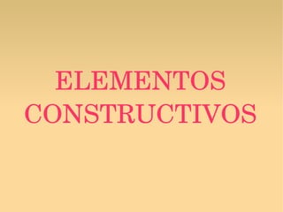 ELEMENTOS 
CONSTRUCTIVOS

 