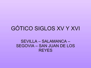 GÓTICO SIGLOS XV Y XVI SEVILLA – SALAMANCA – SEGOVIA – SAN JUAN DE LOS REYES 