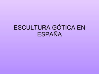 ESCULTURA GÓTICA EN ESPAÑA 