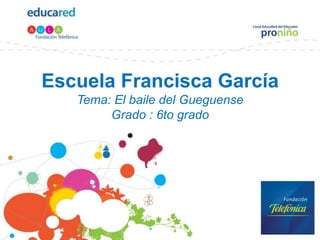 Escuela Francisca GarcíaTema: El baile del GueguenseGrado : 6to grado 