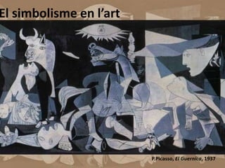 El simbolisme en l’art 
P.Picasso, El Guernica, 1937 
 