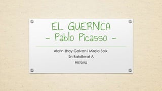 EL GUERNICA
- Pablo Picasso -
Aldrin Jhay Galvan i Mireia Boix
2n Batxillerat A
Història
 