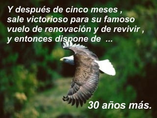 Y después de cinco meses ,  sale victorioso para su famoso vuelo de renovación y de revivir ,  y entonces dispone de  ... 30 años más. 