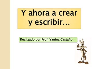 Y ahora a crear 
y escribir… 
Realizado por Prof. Yanina Castaño . 
