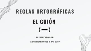 EL GUIÓN
PRESENTADO POR:
AILYN HERNÁNDEZ 9-748-2207
REGLAS ORTOGRÁFICAS
 