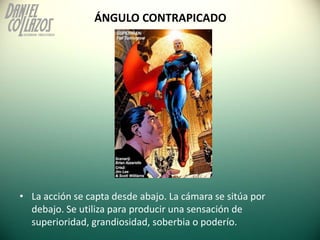 ÁNGULO CONTRAPICADO




• La acción se capta desde abajo. La cámara se sitúa por
  debajo. Se utiliza para producir una se...