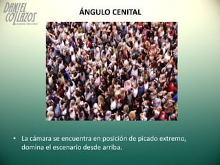 ÁNGULO CENITAL




• La cámara se encuentra en posición de picado extremo,
  domina el escenario desde arriba.
 