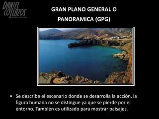 GRAN PLANO GENERAL O
                      PANORAMICA (GPG)




• Se describe el escenario donde se desarrolla la acción, ...