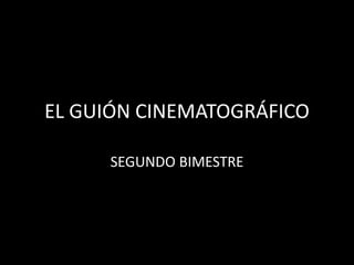 EL GUIÓN CINEMATOGRÁFICO
SEGUNDO BIMESTRE
 