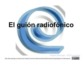 El guión radiofónico
Rubén Bermejo - ECO Leganés
Este obra está bajo una licencia de Creative Commons Reconocimiento-NoComercial-CompartirIgual 4.0 Internacional.
 