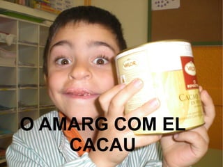 O AMARG COM EL
CACAU
 