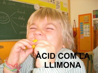 ÀCID COM LA
LLIMONA
 