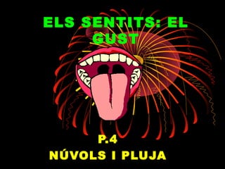 ELS SENTITS: EL
GUST
P.4
NÚVOLS I PLUJA
 