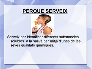 PERQUE SERVEIX
Serveix per identificar diferents substancies
solubles a la saliva per mitjà d'unes de les
seves qualitats químiques.
 