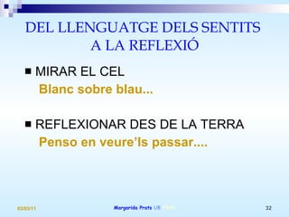 DEL LLENGUATGE DELS SENTITS  A LA REFLEXIÓ MIRAR EL CEL Blanc sobre blau... REFLEXIONAR DES DE LA TERRA Penso en veure’ls passar.... 