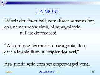 “ Morir deu ésser bell, com lliscar sense esforç, en una nau sense timó, ni rems, ni vela, ni llast de records!  “ Ah, qui pogués morir sense agonia, lleu, cara a la sola llum, a l’esplendor aeri,”  Ara, morir seria com ser emportat pel vent... LA MORT 